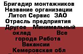 Бригадир монтажников › Название организации ­ Литоп-Сервис, ЗАО › Отрасль предприятия ­ Другое › Минимальный оклад ­ 23 000 - Все города Работа » Вакансии   . Кемеровская обл.,Ленинск-Кузнецкий г.